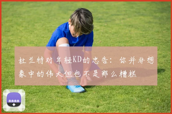 杜兰特对年轻KD的忠告：你并非想象中的伟大但也不是那么糟糕