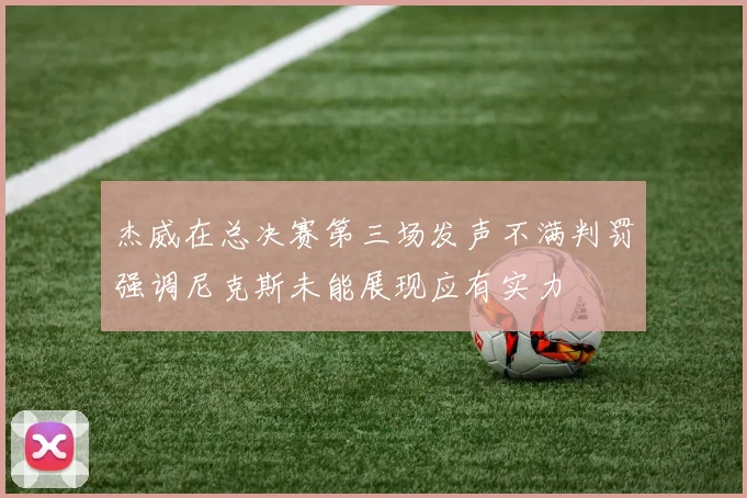 杰威在总决赛第三场发声不满判罚强调尼克斯未能展现应有实力