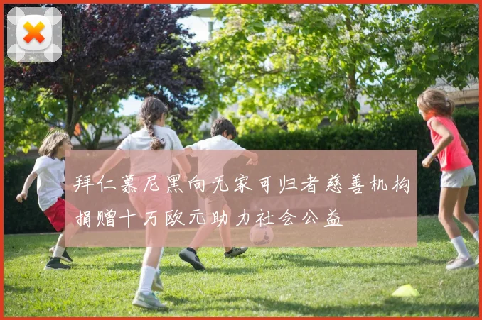 拜仁慕尼黑向无家可归者慈善机构捐赠十万欧元助力社会公益