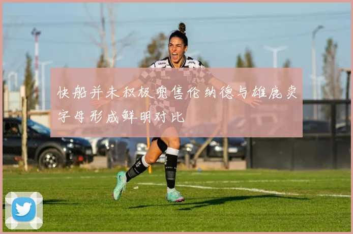 快船并未积极兜售伦纳德与雄鹿卖字母形成鲜明对比