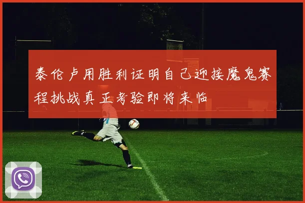 泰伦卢用胜利证明自己迎接魔鬼赛程挑战真正考验即将来临