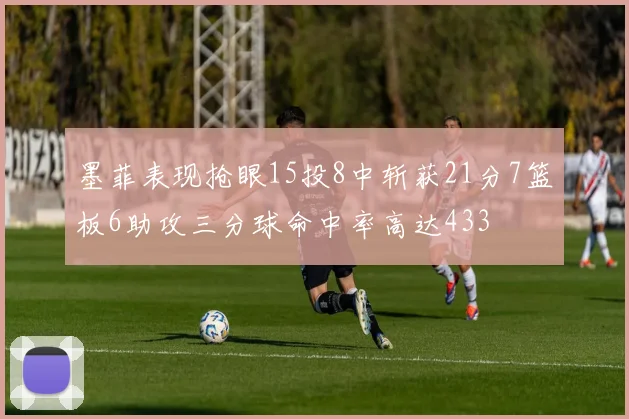 墨菲表现抢眼15投8中斩获21分7篮板6助攻三分球命中率高达433
