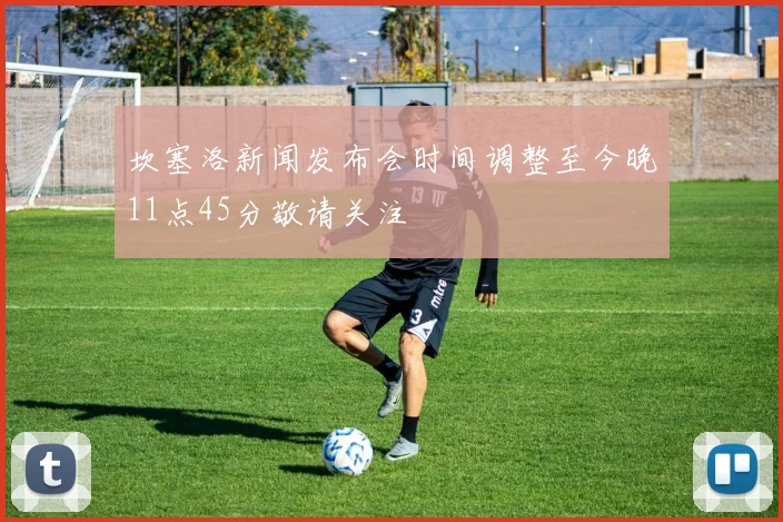 坎塞洛新闻发布会时间调整至今晚11点45分敬请关注