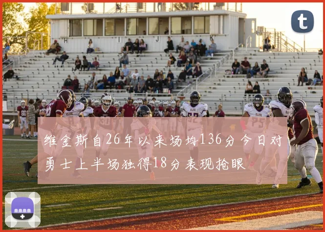 维金斯自26年以来场均136分今日对勇士上半场独得18分表现抢眼