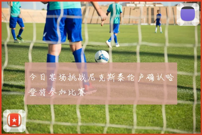 今日客场挑战尼克斯泰伦卢确认哈登将参加比赛
