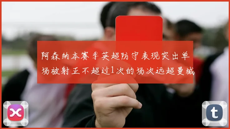 阿森纳本赛季英超防守表现突出单场被射正不超过1次的场次远超曼城