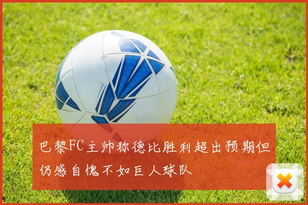 巴黎FC主帅称德比胜利超出预期但仍感自愧不如巨人球队