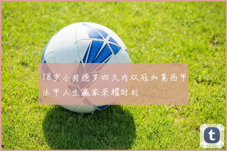 18岁小将德罗四天内双冠加冕西甲法甲人生赢家荣耀时刻