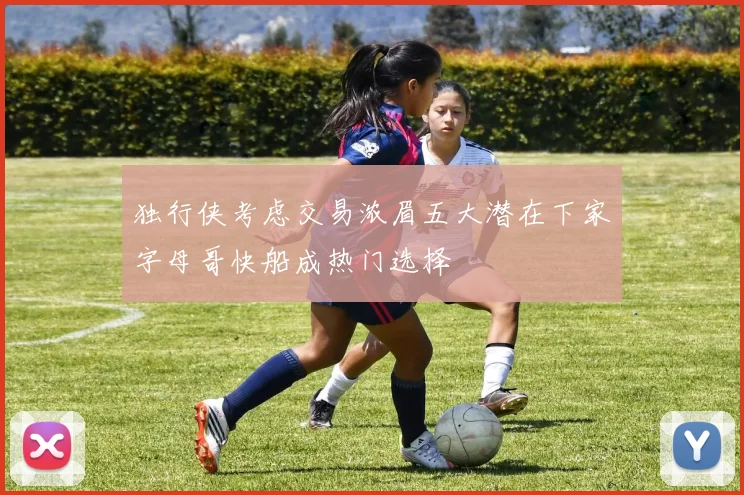 独行侠考虑交易浓眉五大潜在下家字母哥快船成热门选择